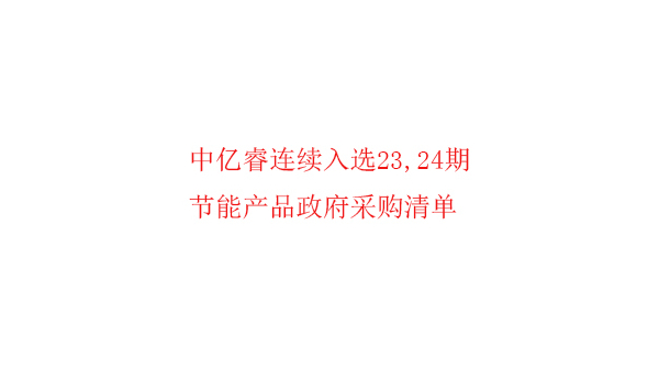 繼入選第23期“節(jié)能產(chǎn)品政府采購清單”后，中億睿再次入選24期榜單